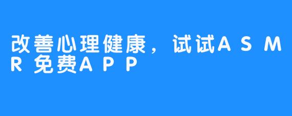 改善心理健康，试试ASMR免费APP