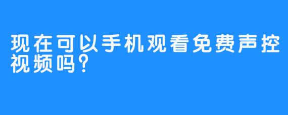 现在可以手机观看免费声控视频吗？