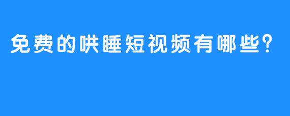 免费的哄睡短视频有哪些？