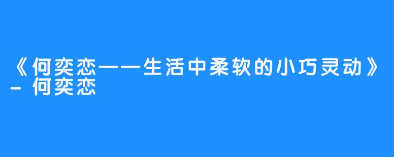 《何奕恋——生活中柔软的小巧灵动》-何奕恋