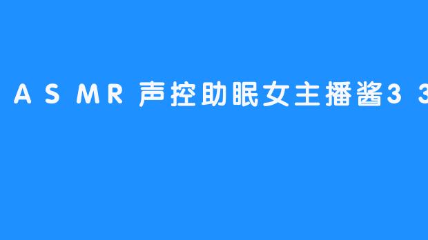 《女主播酱33：用ASMR声音帮助你甩掉睡眠障碍》