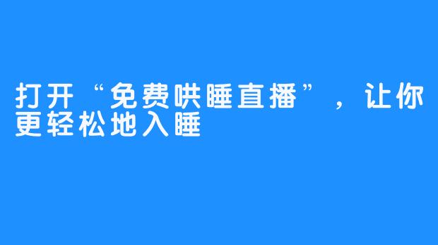 打开“免费哄睡直播”，让你更轻松地入睡