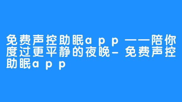 免费声控助眠app——陪你度过更平静的夜晚-免费声控助眠app