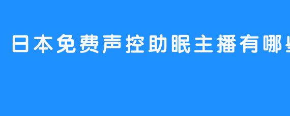 【日本免费的声控助眠主播有谁】