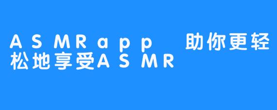 ASMRapp 助你更轻松地享受ASMR