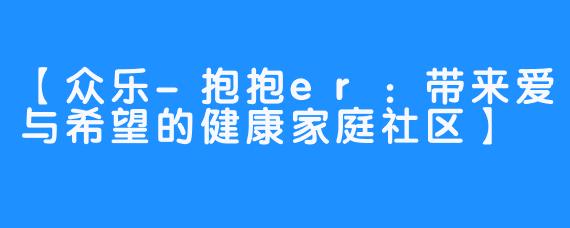 【众乐-抱抱er：带来爱与希望的健康家庭社区】