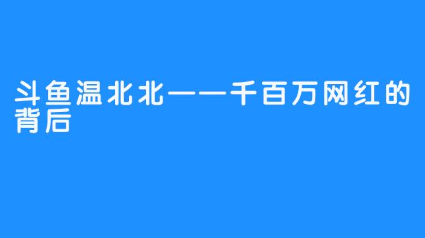 斗鱼温北北——千百万网红的背后