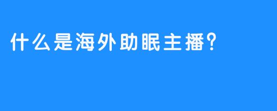 什么是海外助眠主播？