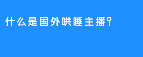 什么是国外哄睡主播？