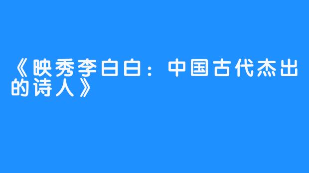 《映秀李白白：中国古代杰出的诗人》