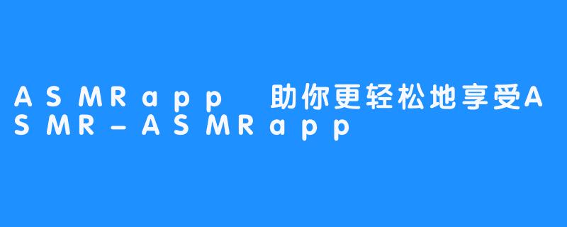 ASMRapp 助你更轻松地享受ASMR-ASMRapp