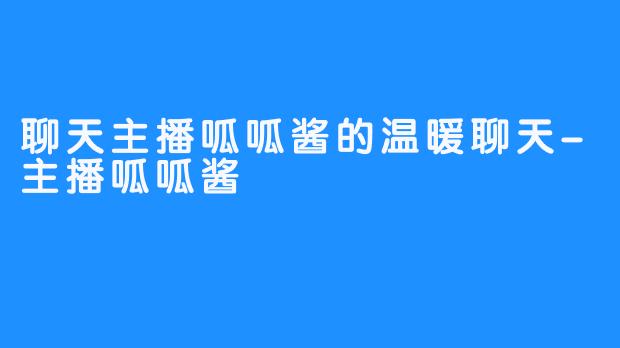 聊天主播呱呱酱的温暖聊天-主播呱呱酱