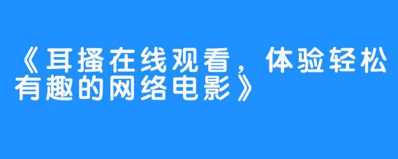 《耳搔在线观看，体验轻松有趣的网络电影》