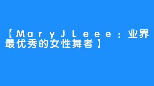 【MaryJLeee：业界最优秀的女性舞者】