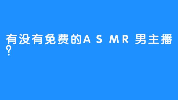 有没有免费的ASMR男主播？