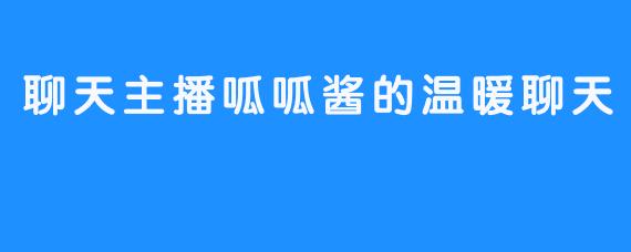 聊天主播呱呱酱的温暖聊天