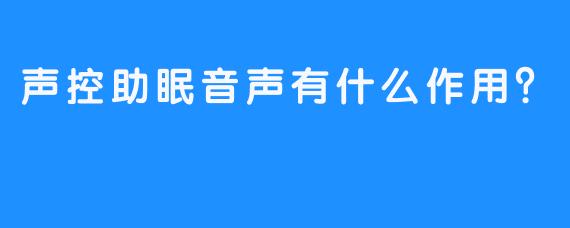 声控助眠音声有什么作用？