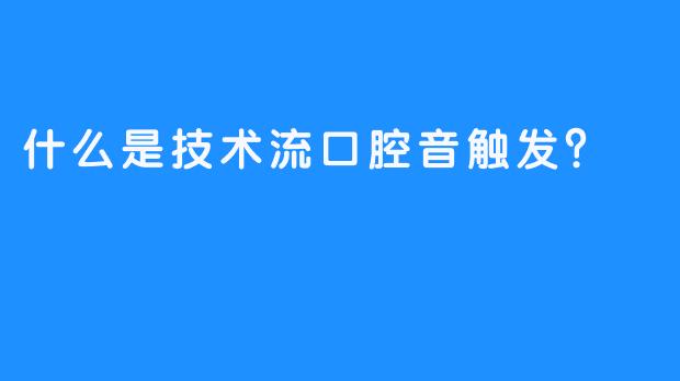 什么是技术流口腔音触发？