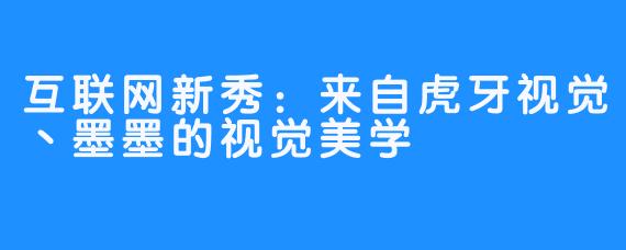 互联网新秀：来自虎牙视觉丶墨墨的视觉美学