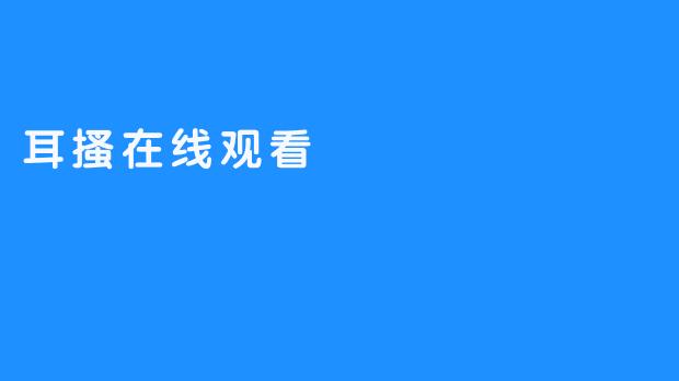 《耳搔在线观看，体验轻松有趣的网络电影》