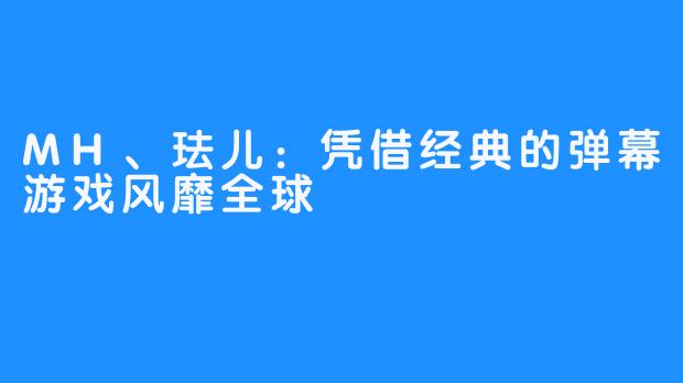 MH、珐儿：凭借经典的弹幕游戏风靡全球