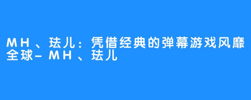 MH、珐儿：凭借经典的弹幕游戏风靡全球-MH、珐儿