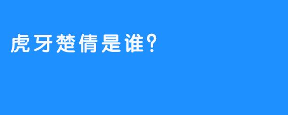 虎牙楚倩是谁？