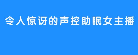 令人惊讶的声控助眠女主播