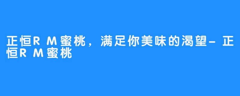 正恒RM蜜桃，满足你美味的渴望-正恒RM蜜桃