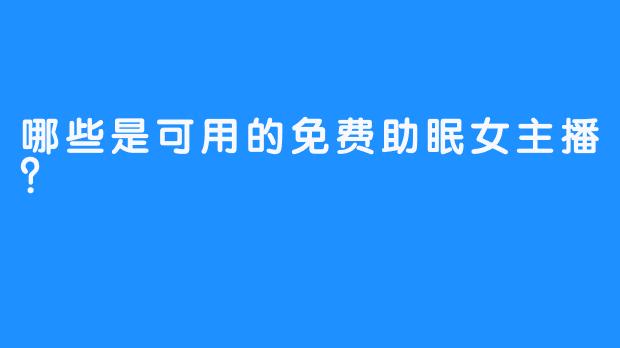 哪些是可用的免费助眠女主播？