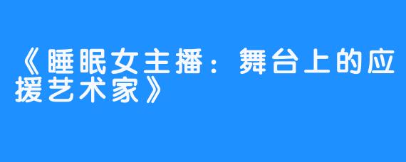 《睡眠女主播：舞台上的应援艺术家》