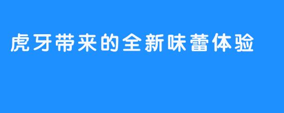 虎牙带来的全新味蕾体验