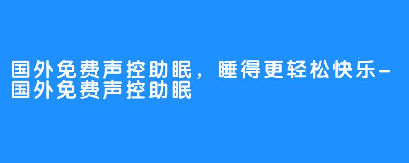 国外免费声控助眠，睡得更轻松快乐-国外免费声控助眠