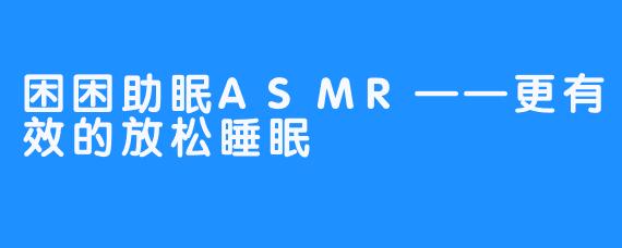 困困助眠ASMR——更有效的放松睡眠