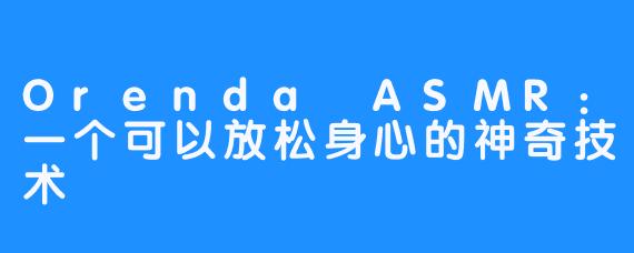 Orenda ASMR：一个可以放松身心的神奇技术