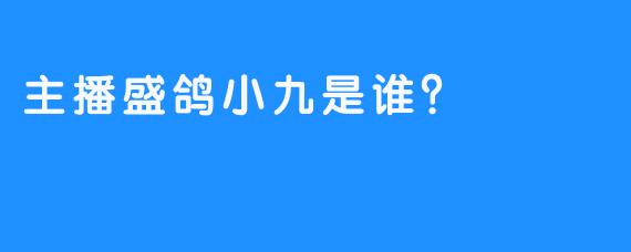 主播盛鸽小九是谁？