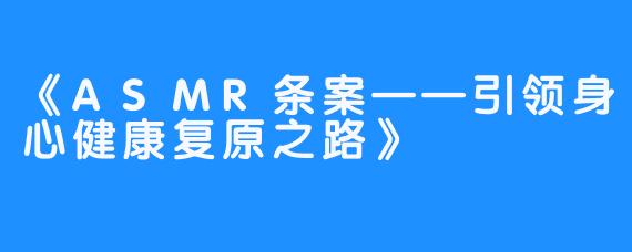 《ASMR条案——引领身心健康复原之路》