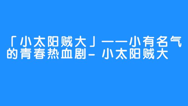 「小太阳贼大」——小有名气的青春热血剧-小太阳贼大