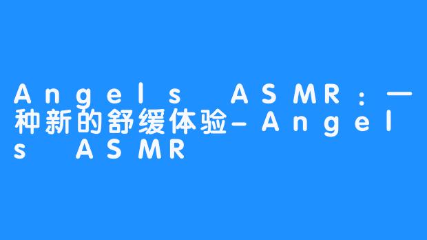 Angels ASMR：一种新的舒缓体验-Angels ASMR