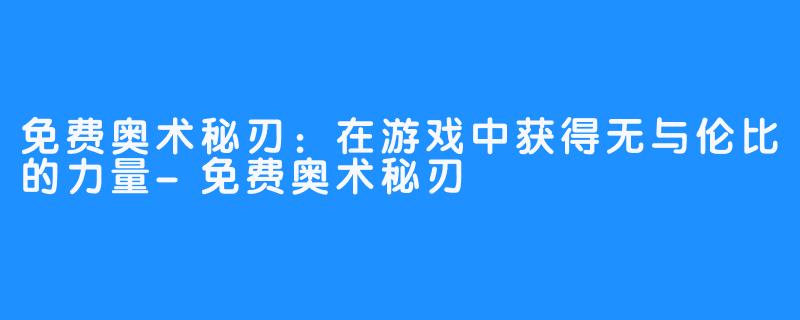 免费奥术秘刃：在游戏中获得无与伦比的力量-免费奥术秘刃