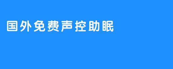 国外免费声控助眠，睡得更轻松快乐