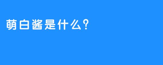 萌白酱是什么？