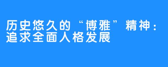 历史悠久的“博雅”精神：追求全面人格发展