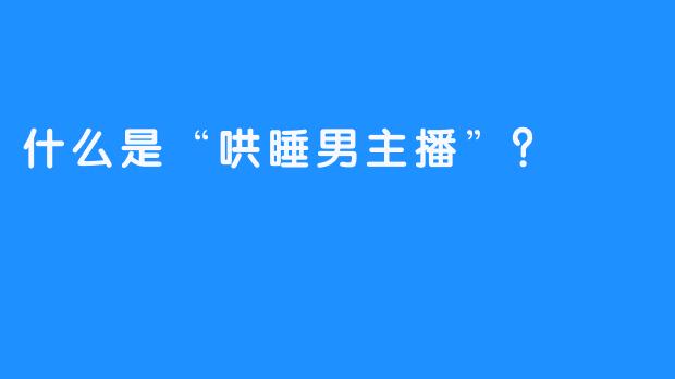 什么是“哄睡男主播”？