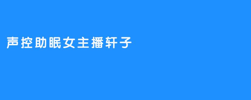 声控助眠女主播轩子：音乐中的安眠催眠师