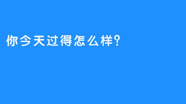 你今天过得怎么样？