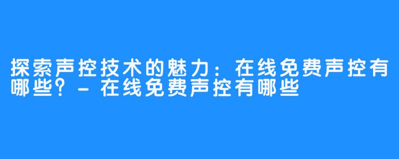 探索声控技术的魅力：在线免费声控有哪些？-在线免费声控有哪些