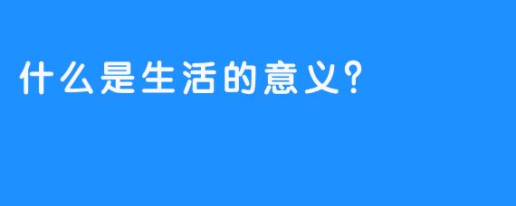 什么是生活的意义？