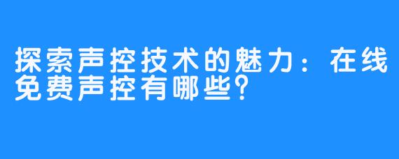 探索声控技术的魅力：在线免费声控有哪些？