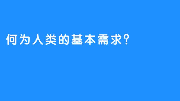 何为人类的基本需求？